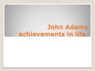 John Adams
achievements in life.
 