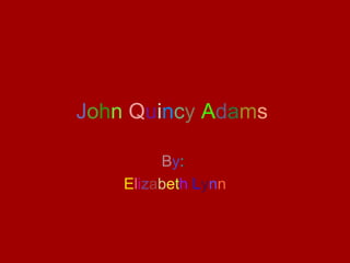 John Quincy Adams

         By:
    Elizabeth Lynn
 