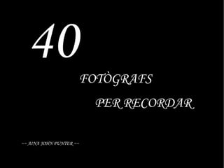 40

FOTÒGRAFS
PER RECORDAR

~~ AINA JOHN PUNTER ~~

 