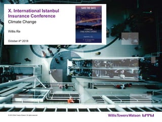 X. International Istanbul
Insurance Conference
Climate Change
October 4th 2018
Willis Re
© 2016 Willis Towers Watson. All rights reserved.
 