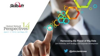 Harnessing the Power of Big Data
John Ambrose, SVP Strategy and Corporate Development
@johnJambrose
 