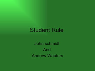 Student Rule  John schmidt  And  Andrew Wauters 