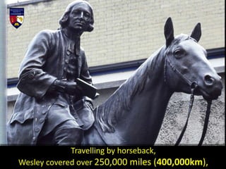 Travelling by horseback,
Wesley covered over 250,000 miles (400,000km),
 
