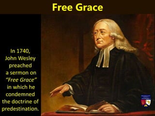 In 1740,
John Wesley
preached
a sermon on
“Free Grace”
in which he
condemned
the doctrine of
predestination.
Free Grace
 