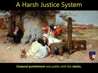 Corporal punishment was public with the stocks,
A Harsh Justice System
 