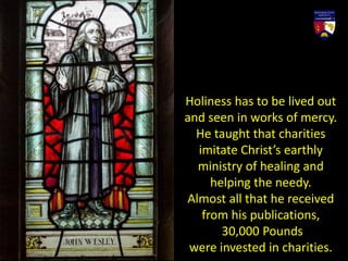 Holiness has to be lived out
and seen in works of mercy.
He taught that charities
imitate Christ’s earthly
ministry of healing and
helping the needy.
Almost all that he received
from his publications,
30,000 Pounds
were invested in charities.
 