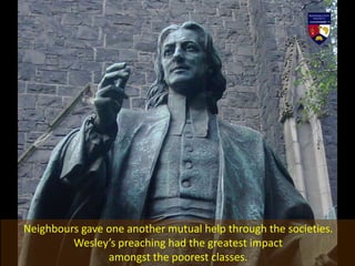 Neighbours gave one another mutual help through the societies.
Wesley’s preaching had the greatest impact
amongst the poorest classes.
 