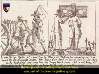 the whip and the cutting of ears and noses
was part of the criminal justice system.
 