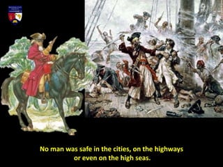 No man was safe in the cities, on the highways
or even on the high seas.
 