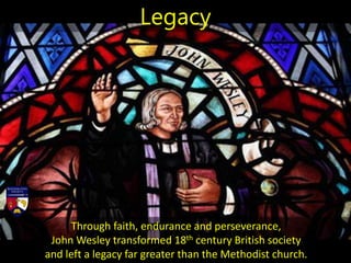 Through faith, endurance and perseverance,
John Wesley transformed 18th century British society
and left a legacy far greater than the Methodist church.
Legacy
 