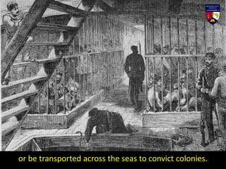 or be transported across the seas to convict colonies.
 