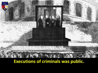 Executions of criminals was public.
 