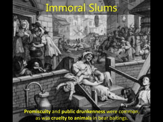 Promiscuity and public drunkenness were common,
as was cruelty to animals in bear baitings.
Immoral Slums
 