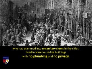 who had crammed into unsanitary slums in the cities,
lived in warehouse-like buildings
with no plumbing and no privacy.
 