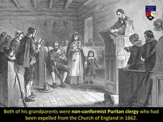 Both of his grandparents were non-conformist Puritan clergy who had
been expelled from the Church of England in 1662.
 