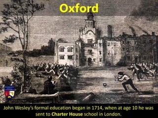John Wesley’s formal education began in 1714, when at age 10 he was
sent to Charter House school in London.
Oxford
 
