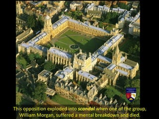 This opposition exploded into scandal when one of the group,
William Morgan, suffered a mental breakdown and died.
 
