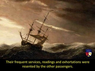 Their frequent services, readings and exhortations were
resented by the other passengers.
 