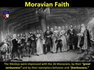 The Wesleys were impressed with the 26 Moravians, by their “great
seriousness” and by their exemplary behavior and “fearlessness.”
Moravian Faith
 