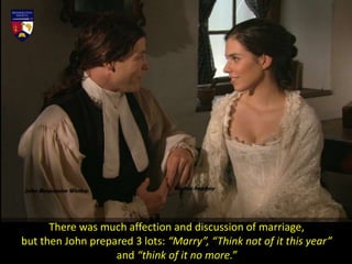 There was much affection and discussion of marriage,
but then John prepared 3 lots: “Marry”, “Think not of it this year”
and “think of it no more.”
 