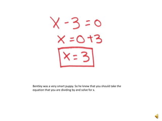 Bentley was a very smart puppy. So he knew that you should take the equation that you are dividing by and solve for x. 
