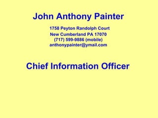 John Anthony Painter   1758 Peyton Randolph Court New Cumberland PA 17070 (717) 599-9886 (mobile) [email_address] Chief Information Officer  