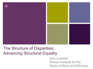 The Structure of Disparities: Advancing Structural Equality john a powellKirwan Institute for theStudy of Race and Ethnicity 