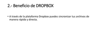 2.- Beneficio de DROPBOX
• A través de la plataforma Dropbox puedes sincronizar tus archivos de
manera rápida y directa.