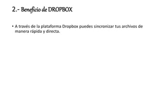 2.- Beneficio de DROPBOX
• A través de la plataforma Dropbox puedes sincronizar tus archivos de
manera rápida y directa.