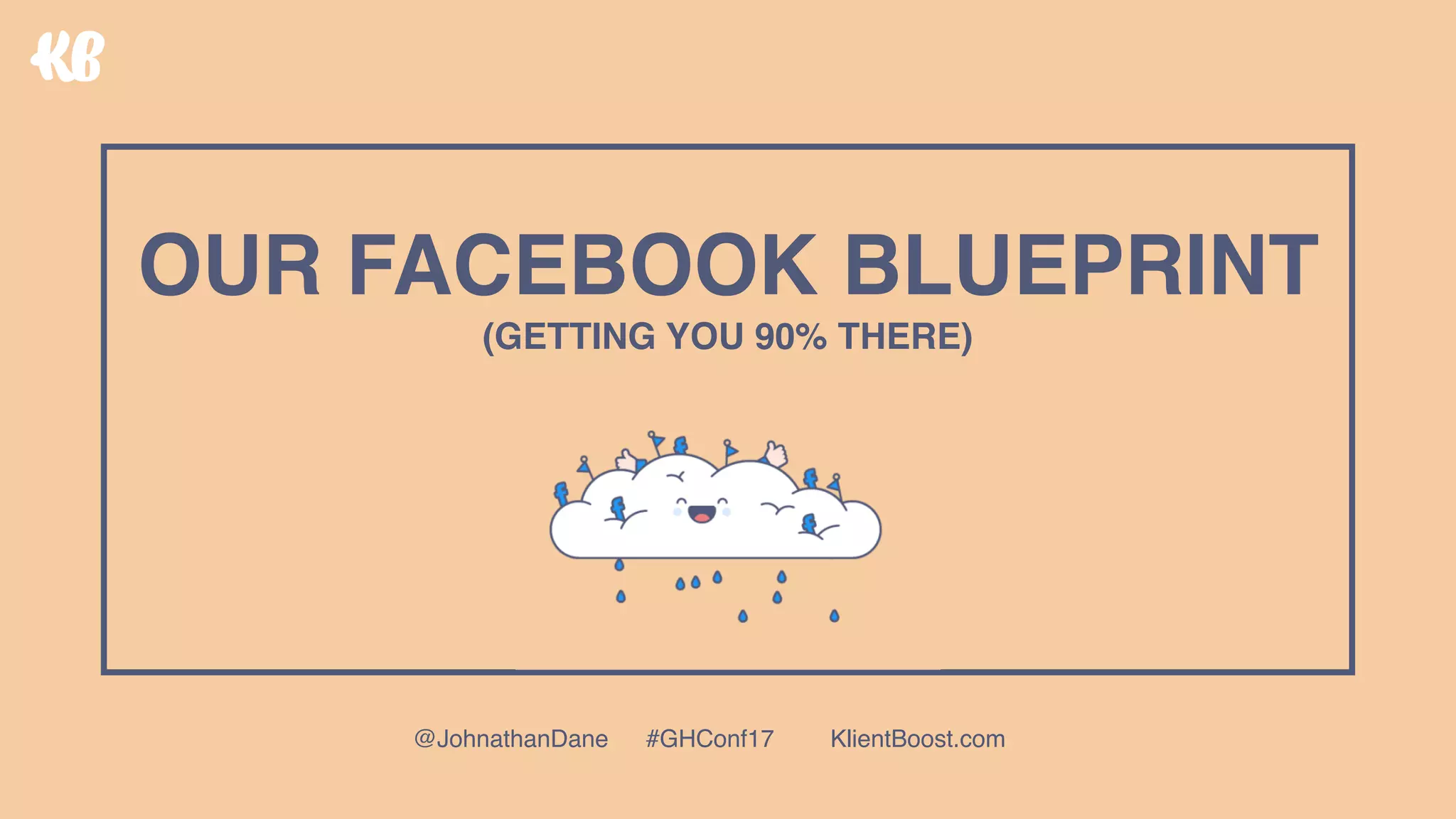 OUR FACEBOOK BLUEPRINT 
(GETTING YOU 90% THERE)
@JohnathanDane #GHConf17 KlientBoost.com
 