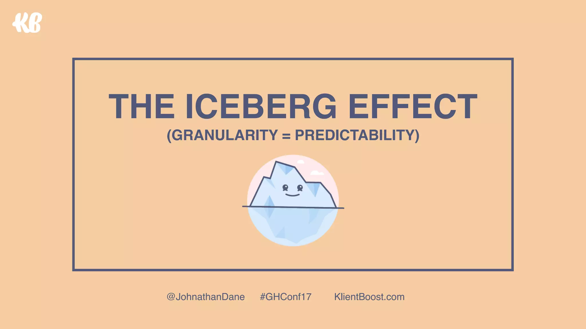 THE ICEBERG EFFECT 
(GRANULARITY = PREDICTABILITY)
@JohnathanDane #GHConf17 KlientBoost.com
 