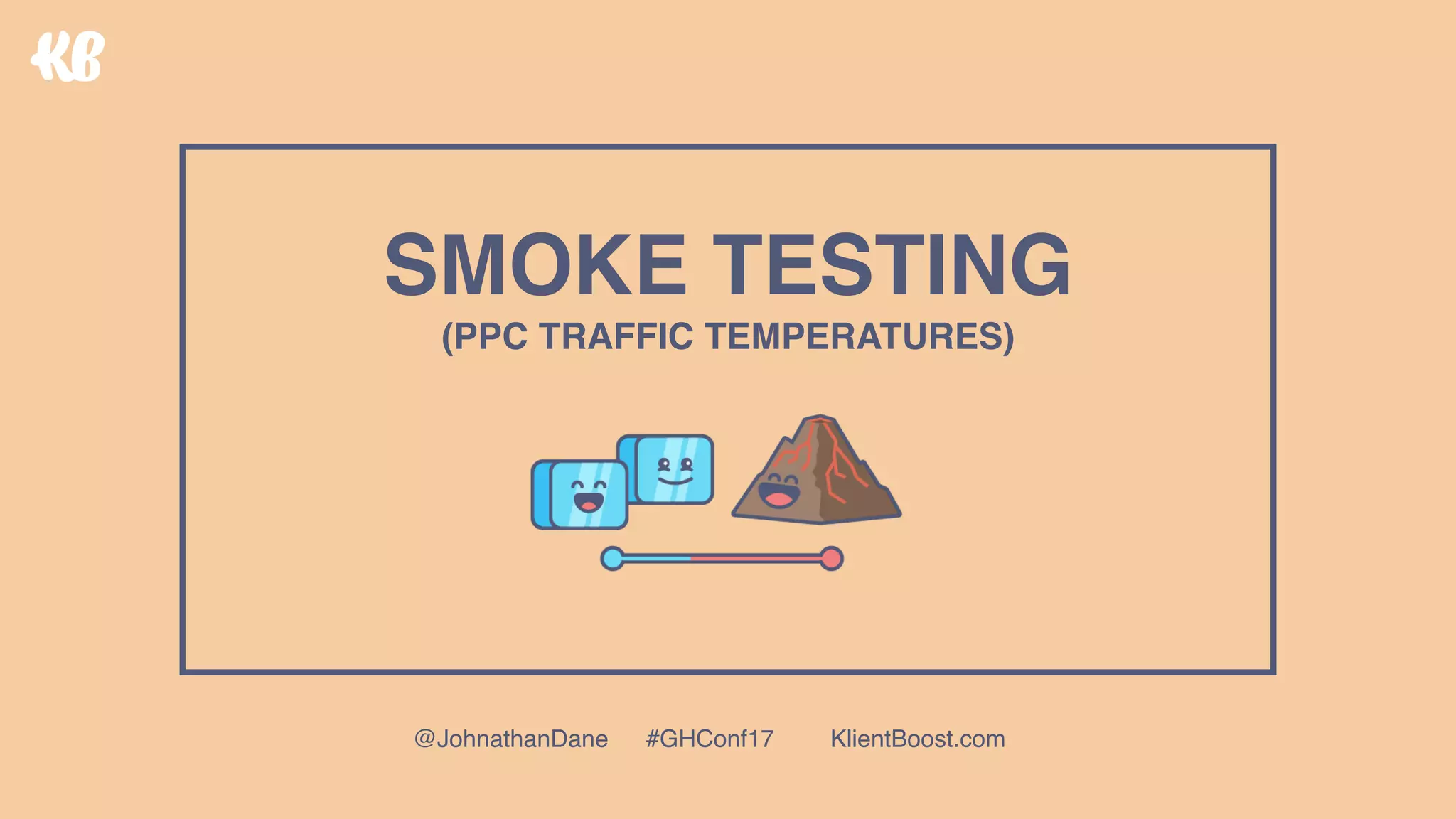 SMOKE TESTING 
(PPC TRAFFIC TEMPERATURES)
@JohnathanDane #GHConf17 KlientBoost.com
 