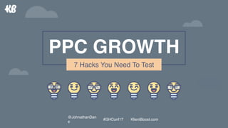 PPC GROWTH
7 Hacks You Need To Test
@JohnathanDan
e
#GHConf17 KlientBoost.com
 
