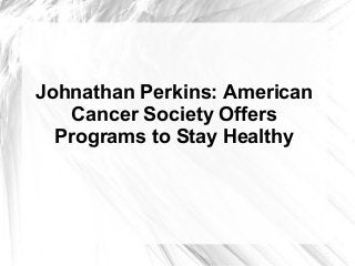Johnathan Perkins: American
Cancer Society Offers
Programs to Stay Healthy
 