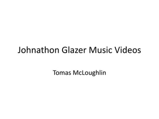 Johnathon Glazer Music Videos

        Tomas McLoughlin
 