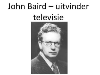 John Baird – uitvinder
      televisie
 