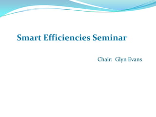 Chair:  Glyn Evans Smart Efficiencies Seminar 