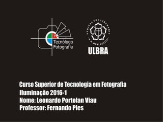 Iluminação 2016-1
Nome: Leonardo Portolan Viau
Professor: Fernando Pies
 