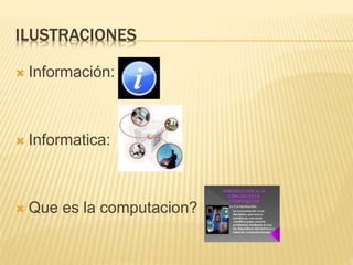 ILUSTRACIONES
 Información:
 Informatica:
 Que es la computacion?
 