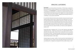 SPACIAL LAYERING
KYOTO is a city with an immense amount of history. On the first day, to contrast the ur-
ban environment that we would be encompassed in for the remainder of the trip, we began on
the first day ny visiting Kurama Dera. The temple itself was offered extraordinary views and
was fascinating for its age and history. The experience was created by the hike itself, however.
The path leading and spacial stages leading up to the brought us closer to nature and prepared
our souls to enter into the realm of the temple. Although this phenomenological experience is
commanding, it is slow, peaceful, and sustainable.
In a society where distinctions between people, governments, and spaces are actively pursued,
traditional Japanese architecture offers a respite from the brute categorization of our world.
By carefully employing layers, traditional Japanese design does not attempt to offer solutions
through brute force but creates an understanding and interplay between spaces and functions.
This layering engages the users through action and intended uses. Although this seemingly
tedious process seems to limit the use of the object, taken out of its traditional context, they
resist true categorization and its inherent flexibility can sometimes favor their adaptability to
dynamic events.
Kimono means simply “something to wear” (“ki” wear, “mono” thing) but its name implies the
traditional style of dress. Modern day use often sees the use of yukata and happi at festivals
(especially in the summer months). However, kimono is traditionally seen not as one garment
but a layered set of clothes. The character and quality of these layers not only acted as a state-
ment to the wearer’s societal status, functionally, it was the layers and the air trapped between
them that offered insulation in colder months.
	
During the Japanese tea ceremony, “chanoyu,” the host’s great effort to help lead the guest to a
truly enjoyable cup of tea is evident in the many small stages that lead up to and lead out of the
act of drinking the tea. Although the act and preparation itself is carefully curated in “chado,”
IIISpacial Layering
 