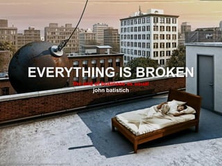 EVERYTHING IS BROKEN
                                                               the end of business as usual
                                                                      john batistich




http://www.creativeadawards.com/original/wrecking-ball/11338
 