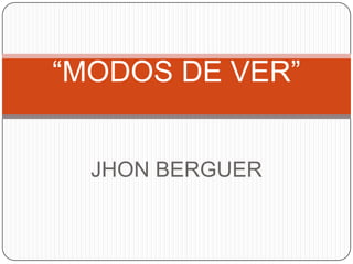 “MODOS DE VER”

JHON BERGUER

 