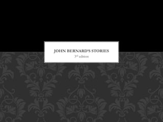 3rd edition
JOHN BERNARD’S STORIES
 