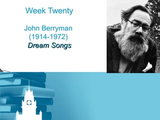 Week Twenty John Berryman  (1914-1972)  Dream Songs 