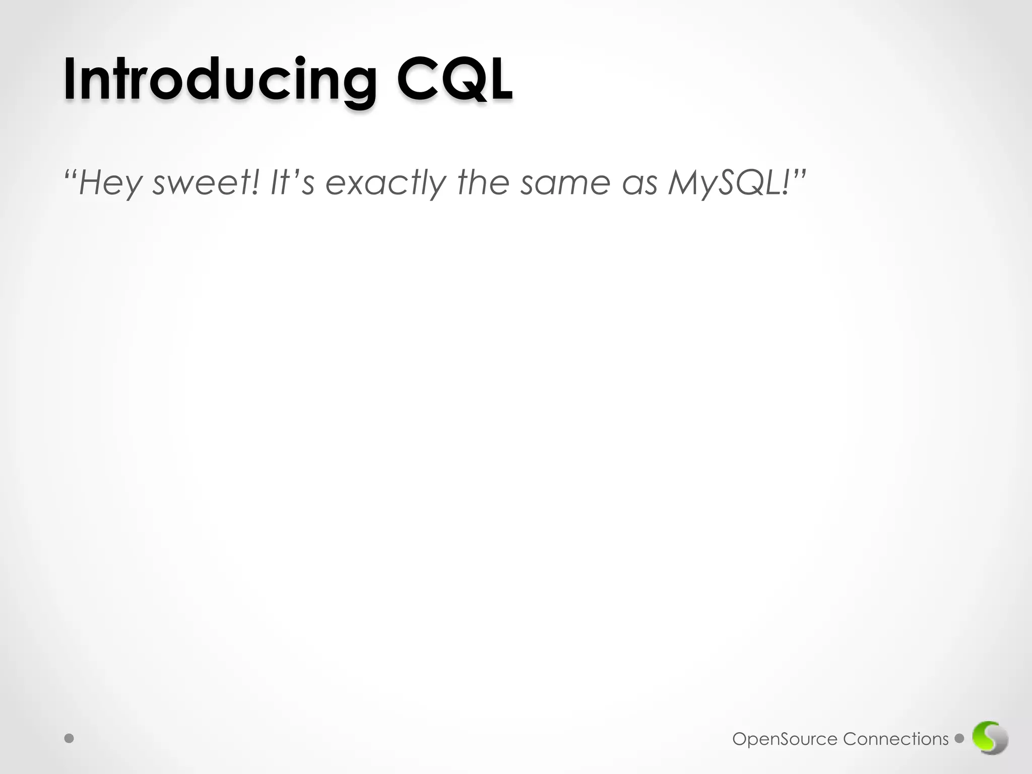 Introducing CQL 
“Hey sweet! It’s exactly the same as MySQL!” 
OpenSource Connections 
 