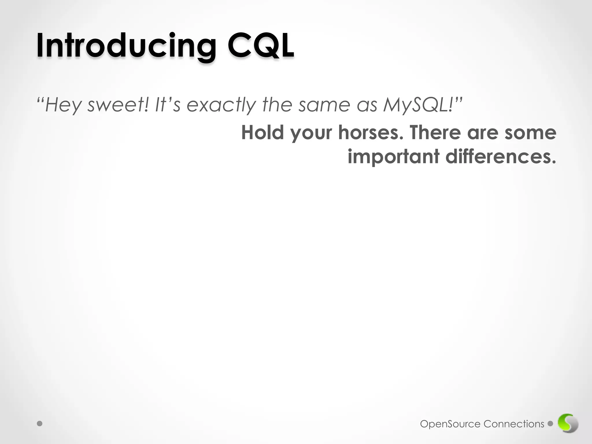 Introducing CQL 
“Hey sweet! It’s exactly the same as MySQL!” 
Hold your horses. There are some 
important differences. 
OpenSource Connections 
 