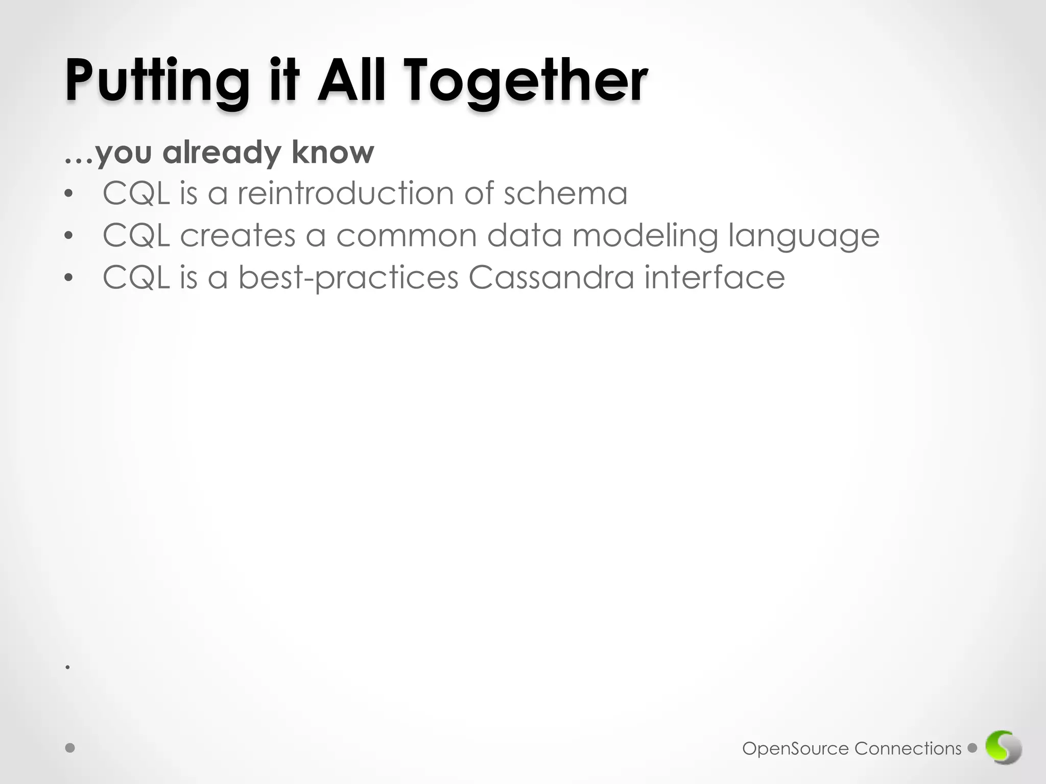 Putting it All Together 
…you already know 
• CQL is a reintroduction of schema 
• CQL creates a common data modeling language 
• CQL is a best-practices Cassandra interface 
. 
OpenSource Connections 
 