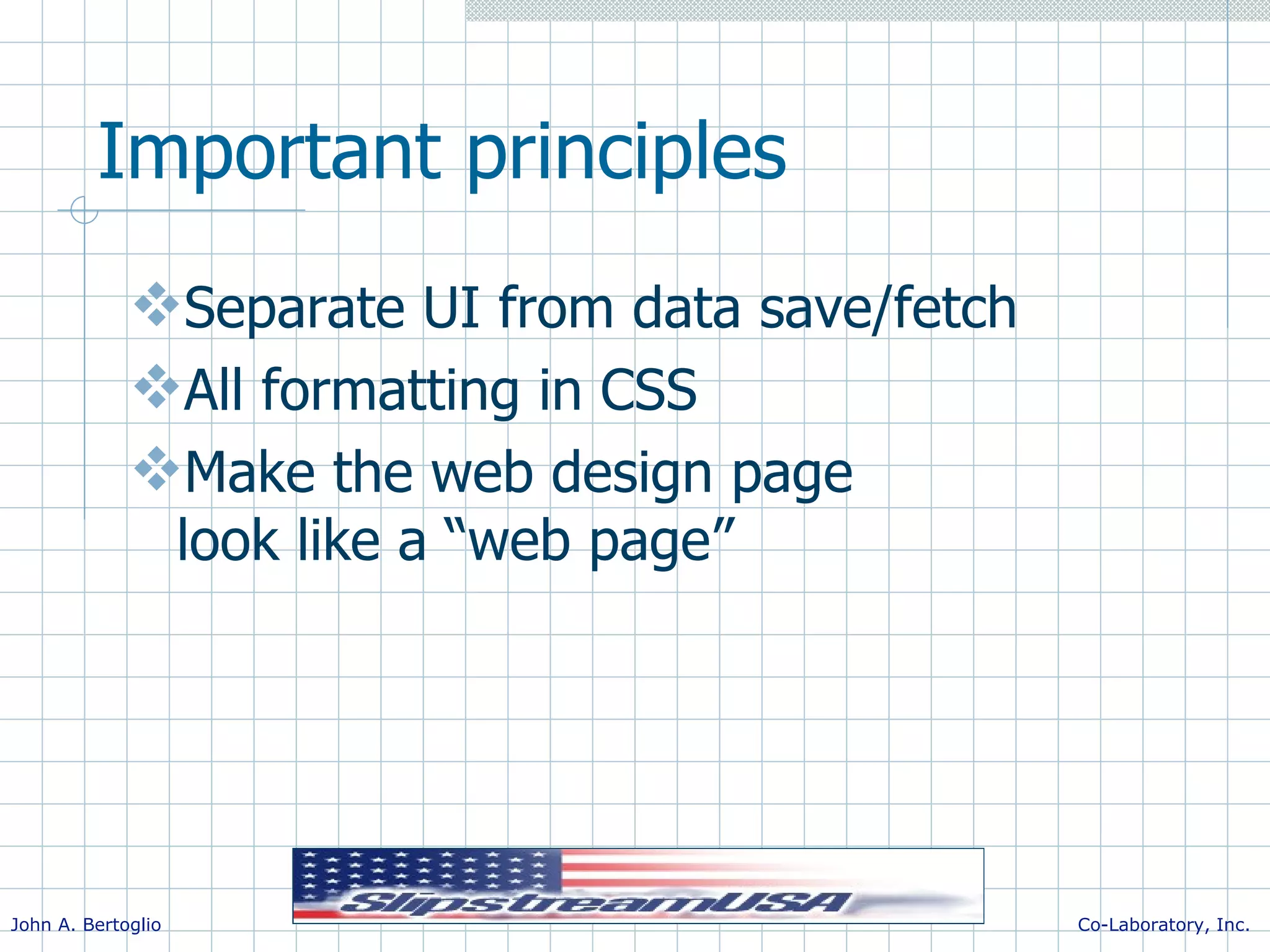 Important principles Separate UI from data save/fetch All formatting in CSS Make the web design page look like a “web page” 