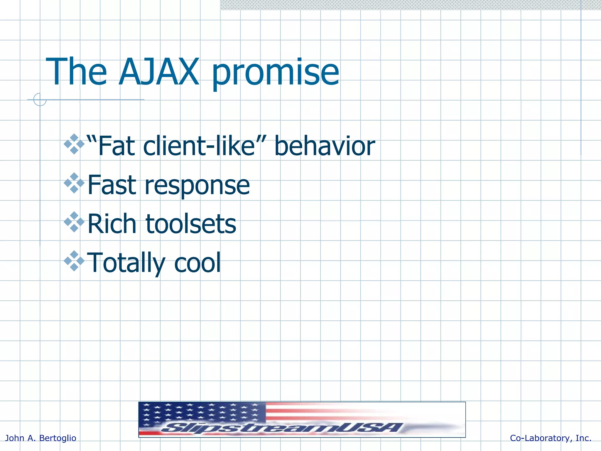The AJAX promise “Fat client-like” behavior Fast response Rich toolsets Totally cool 
