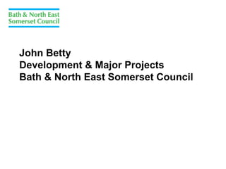 John Betty
Development & Major Projects
Bath & North East Somerset Council
 